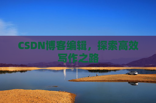 CSDN博客编辑，探索高效写作之路